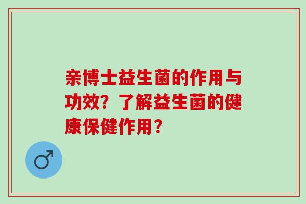 亲博士益生菌的作用与功效？了解益生菌的健康保健作用？