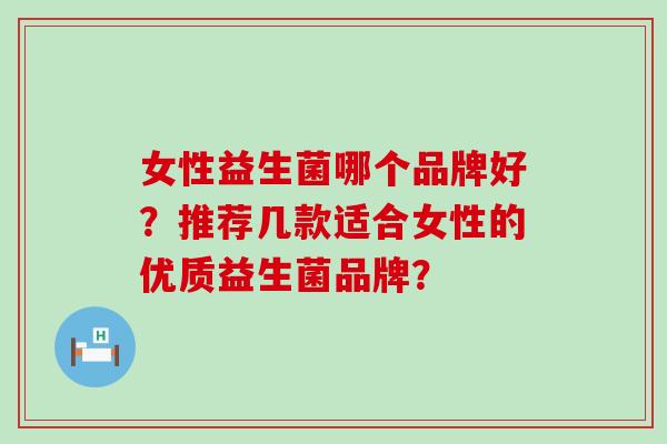 女性益生菌哪个品牌好？推荐几款适合女性的优质益生菌品牌？
