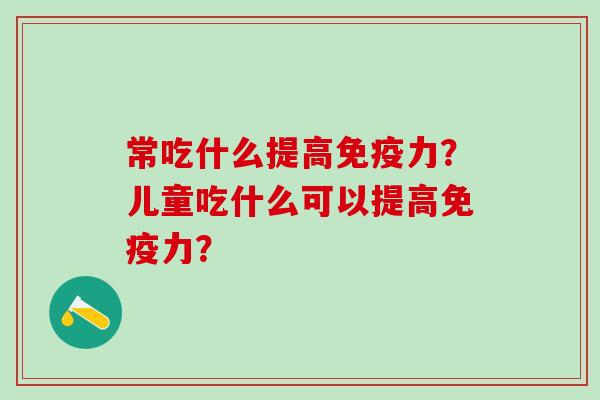 常吃什么提高力？儿童吃什么可以提高力？