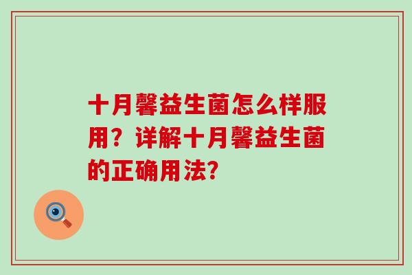 十月馨益生菌怎么样服用？详解十月馨益生菌的正确用法？