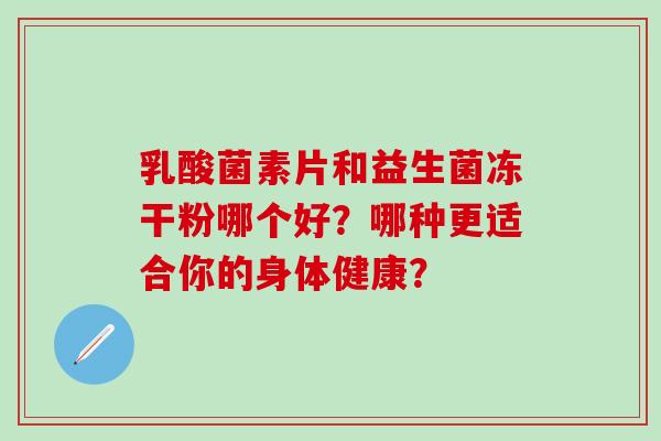 乳酸菌素片和益生菌冻干粉哪个好？哪种更适合你的身体健康？
