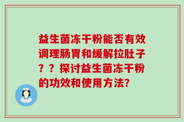 益生菌冻干粉能否有效调理肠胃和缓解拉肚子？？探讨益生菌冻干粉的功效和使用方法？