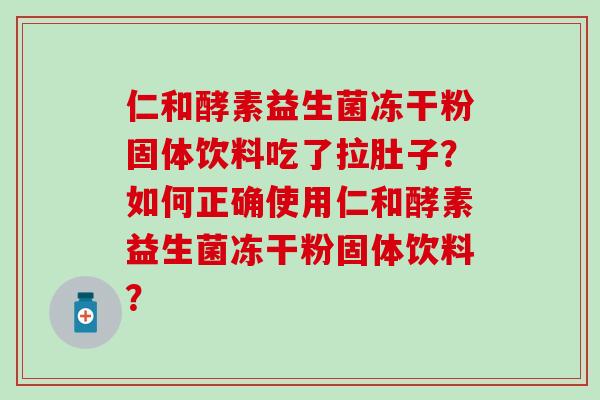 仁和酵素益生菌冻干粉固体饮料吃了拉肚子？如何正确使用仁和酵素益生菌冻干粉固体饮料？