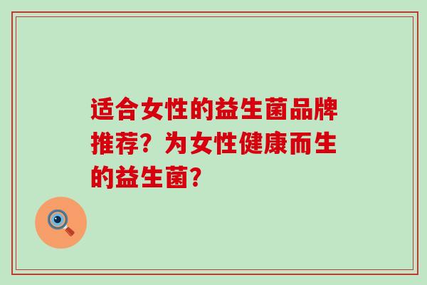适合女性的益生菌品牌推荐？为女性健康而生的益生菌？