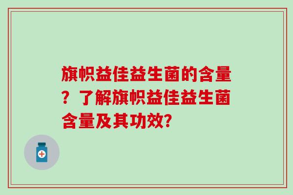 旗帜益佳益生菌的含量？了解旗帜益佳益生菌含量及其功效？