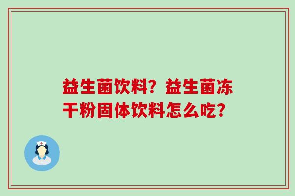 益生菌饮料？益生菌冻干粉固体饮料怎么吃？
