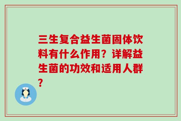 三生复合益生菌固体饮料有什么作用？详解益生菌的功效和适用人群？