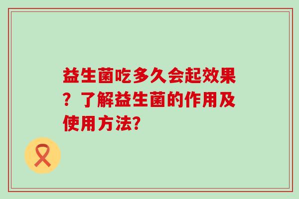 益生菌吃多久会起效果？了解益生菌的作用及使用方法？