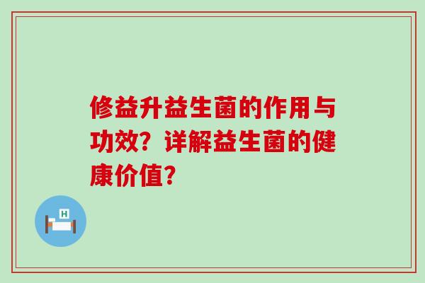修益升益生菌的作用与功效？详解益生菌的健康价值？