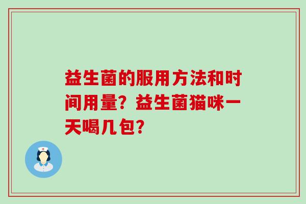 益生菌的服用方法和时间用量？益生菌猫咪一天喝几包？