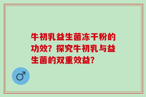 牛初乳益生菌冻干粉的功效？探究牛初乳与益生菌的双重效益？