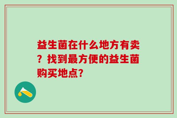益生菌在什么地方有卖？找到方便的益生菌购买地点？