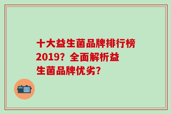 十大益生菌品牌排行榜2019？全面解析益生菌品牌优劣？