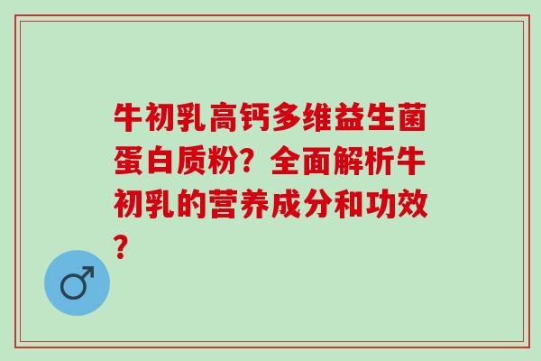 牛初乳高钙多维益生菌蛋白质粉？全面解析牛初乳的营养成分和功效？