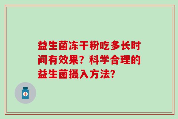 益生菌冻干粉吃多长时间有效果？科学合理的益生菌摄入方法？