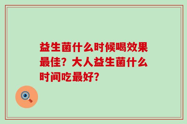 益生菌什么时候喝效果佳？大人益生菌什么时间吃好？