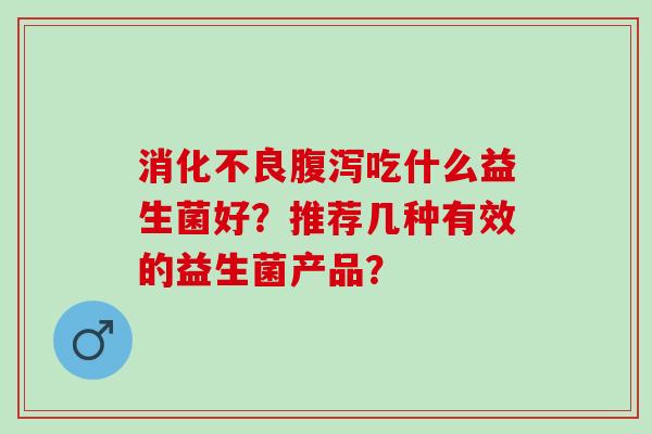 吃什么益生菌好？推荐几种有效的益生菌产品？