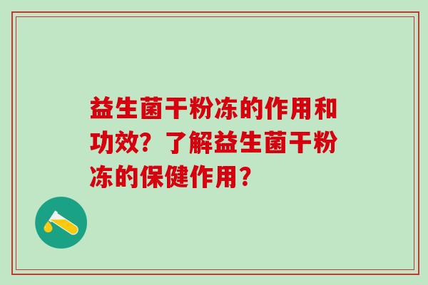 益生菌干粉冻的作用和功效？了解益生菌干粉冻的保健作用？