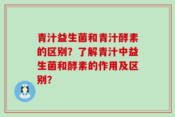 青汁益生菌和青汁酵素的区别？了解青汁中益生菌和酵素的作用及区别？
