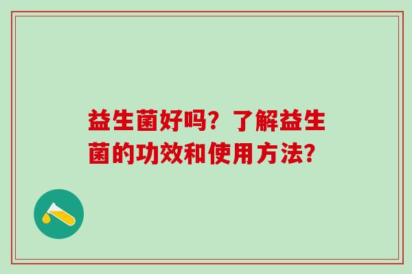 益生菌好吗？了解益生菌的功效和使用方法？