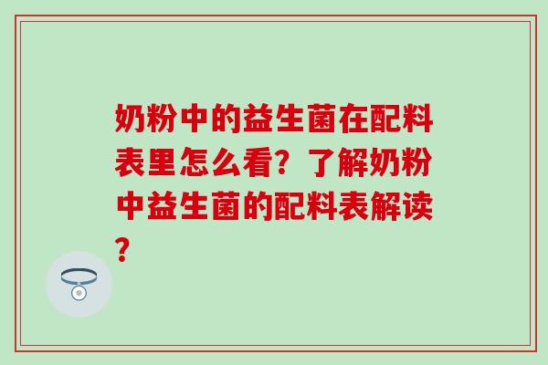 奶粉中的益生菌在配料表里怎么看？了解奶粉中益生菌的配料表解读？