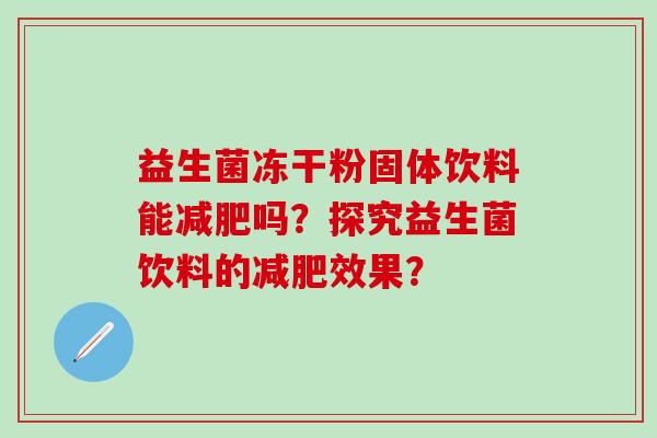 益生菌冻干粉固体饮料能吗？探究益生菌饮料的效果？