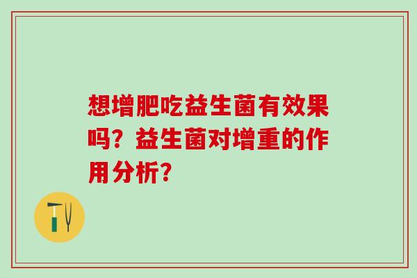 想增肥吃益生菌有效果吗？益生菌对增重的作用分析？