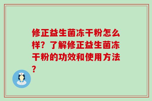 修正益生菌冻干粉怎么样？了解修正益生菌冻干粉的功效和使用方法？