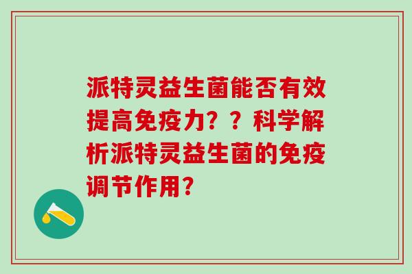 派特灵益生菌能否有效提高力？？科学解析派特灵益生菌的调节作用？