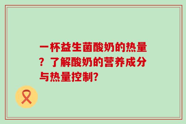 一杯益生菌酸奶的热量？了解酸奶的营养成分与热量控制？
