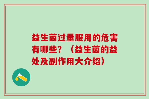 益生菌过量服用的危害有哪些？（益生菌的益处及副作用大介绍）