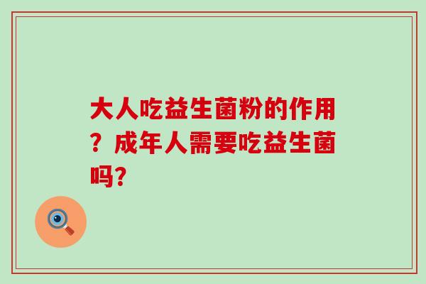 大人吃益生菌粉的作用？成年人需要吃益生菌吗？