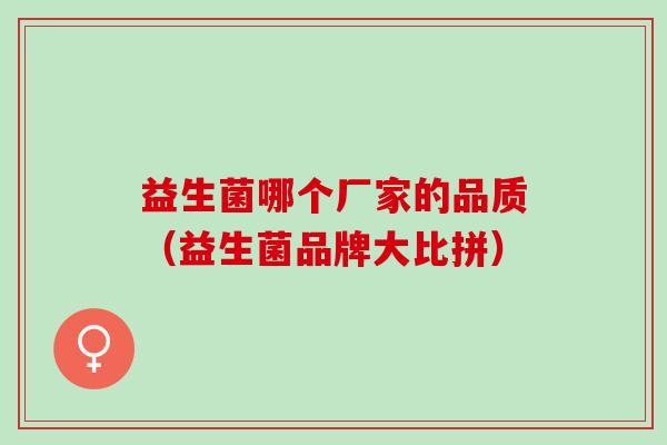 益生菌哪个厂家的品质（益生菌品牌大比拼）