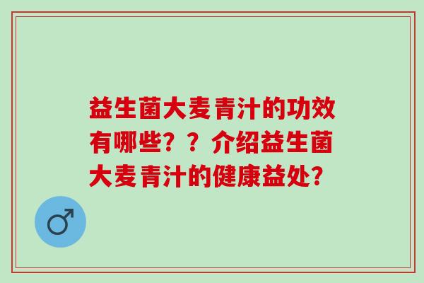 益生菌大麦青汁的功效有哪些？？介绍益生菌大麦青汁的健康益处？