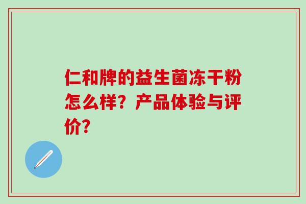 仁和牌的益生菌冻干粉怎么样？产品体验与评价？