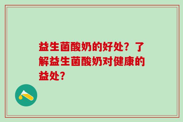 益生菌酸奶的好处？了解益生菌酸奶对健康的益处？
