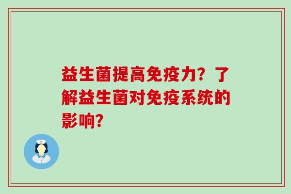 益生菌提高力？了解益生菌对系统的影响？