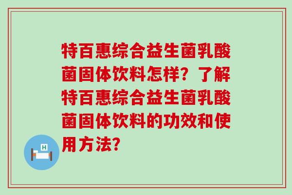 特百惠综合益生菌乳酸菌固体饮料怎样？了解特百惠综合益生菌乳酸菌固体饮料的功效和使用方法？