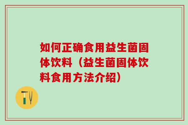 如何正确食用益生菌固体饮料（益生菌固体饮料食用方法介绍）