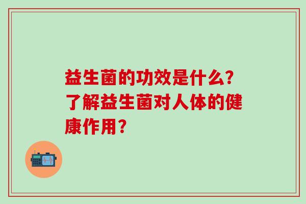 益生菌的功效是什么？了解益生菌对人体的健康作用？