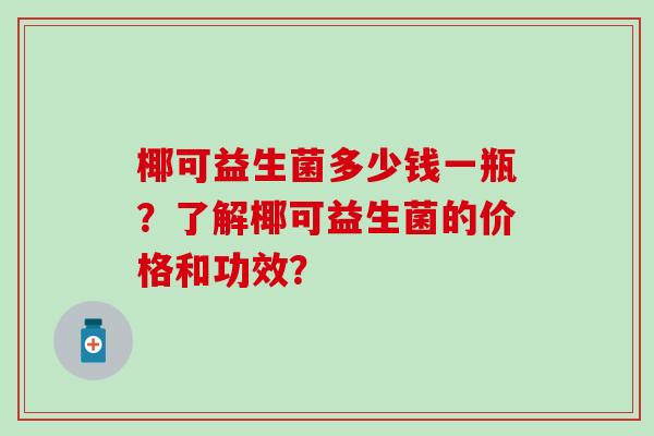 椰可益生菌多少钱一瓶？了解椰可益生菌的价格和功效？