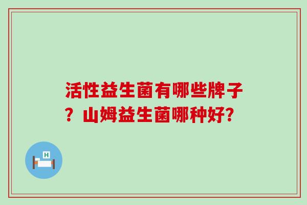 活性益生菌有哪些牌子？山姆益生菌哪种好？
