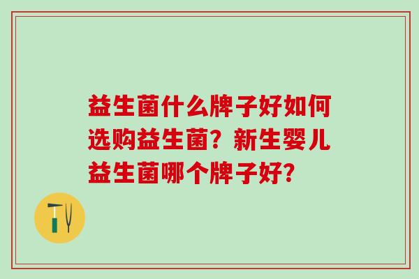 益生菌什么牌子好如何选购益生菌？新生婴儿益生菌哪个牌子好？