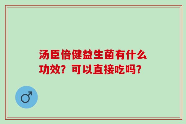 汤臣倍健益生菌有什么功效？可以直接吃吗？