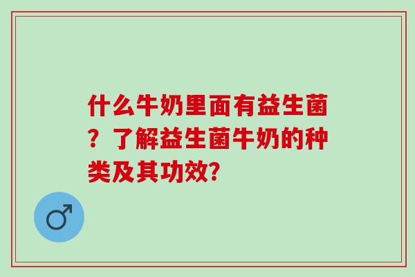 什么牛奶里面有益生菌？了解益生菌牛奶的种类及其功效？