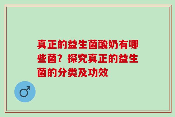 真正的益生菌酸奶有哪些菌?探究真正的益生菌的分类及功效 真正的益生菌酸奶有哪些菌?探究真正的益生菌的分类及功效
