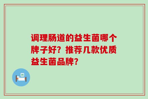 调理肠道的益生菌哪个牌子好？推荐几款优质益生菌品牌？