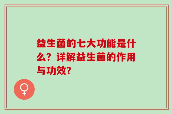 益生菌的七大功能是什么？详解益生菌的作用与功效？