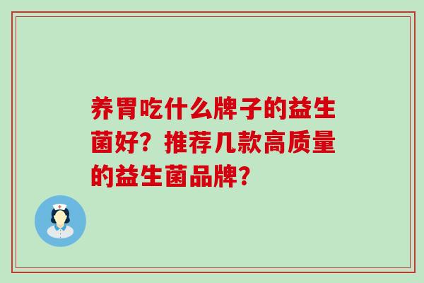养胃吃什么牌子的益生菌好？推荐几款高质量的益生菌品牌？