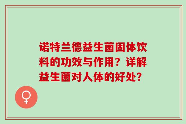 诺特兰德益生菌固体饮料的功效与作用？详解益生菌对人体的好处？